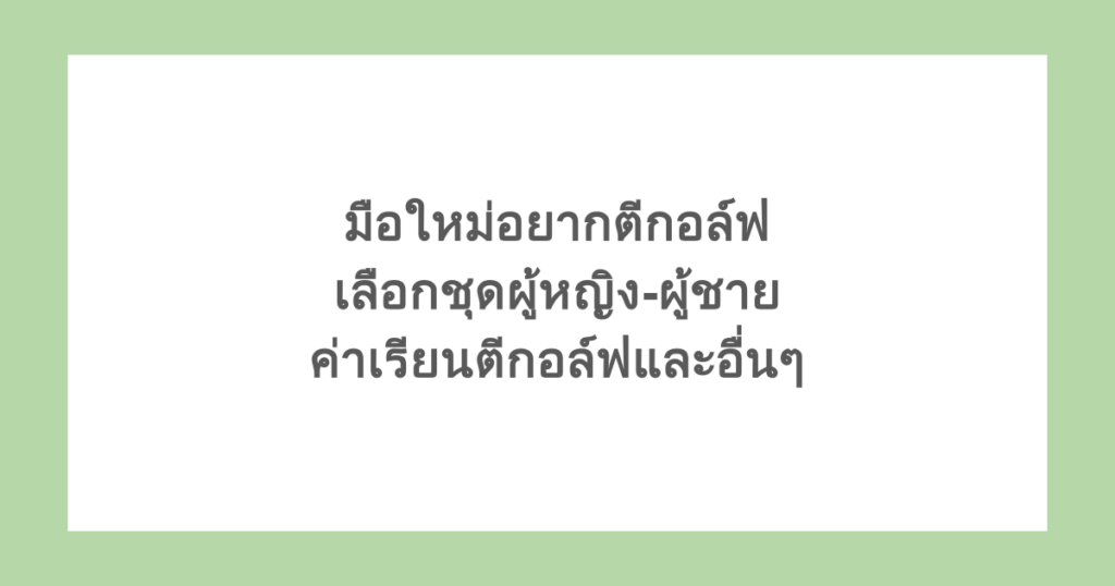 มือใหม่อยากตีกอล์ฟ เลือกชุดผู้หญิง-ผู้ชาย ค่าเรียนตีกอล์ฟและอื่นๆ