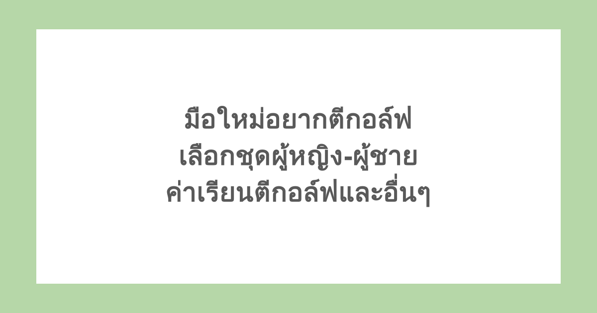 มือใหม่อยากตีกอล์ฟ เลือกชุดผู้หญิง-ผู้ชาย ค่าเรียนตีกอล์ฟและอื่นๆ