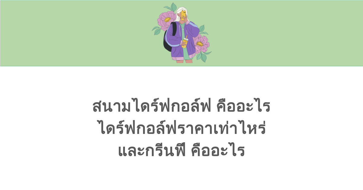 สนามไดร์ฟกอล์ฟ คืออะไร ไดร์ฟกอล์ฟราคาเท่าไหร่ และกรีนฟี คืออะไร