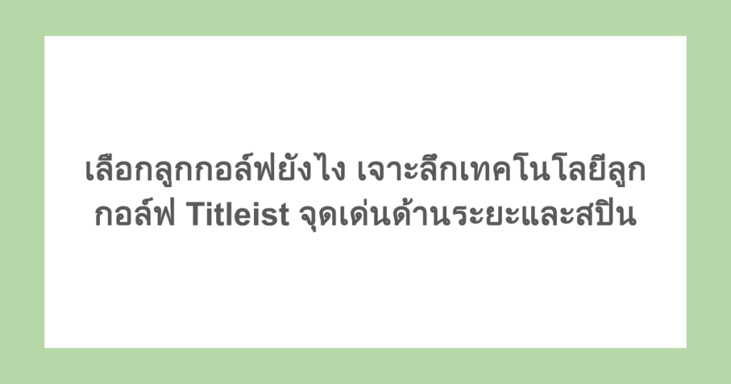 เลือกลูกกอล์ฟยังไง เจาะลึกเทคโนโลยีลูกกอล์ฟ Titleist จุดเด่นด้านระยะและสปิน