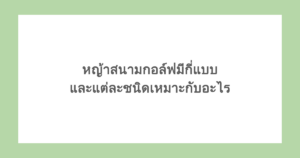 หญ้าสนามกอล์ฟมีกี่แบบ และแต่ละชนิดเหมาะกับอะไร