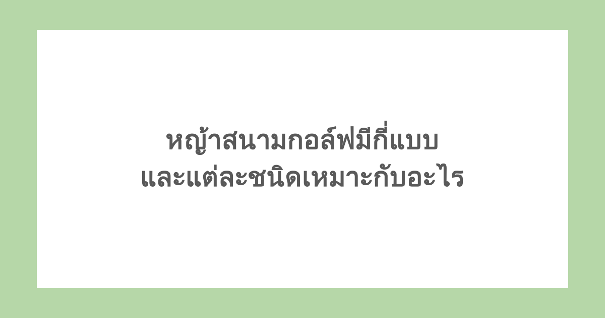 หญ้าสนามกอล์ฟมีกี่แบบ และแต่ละชนิดเหมาะกับอะไร