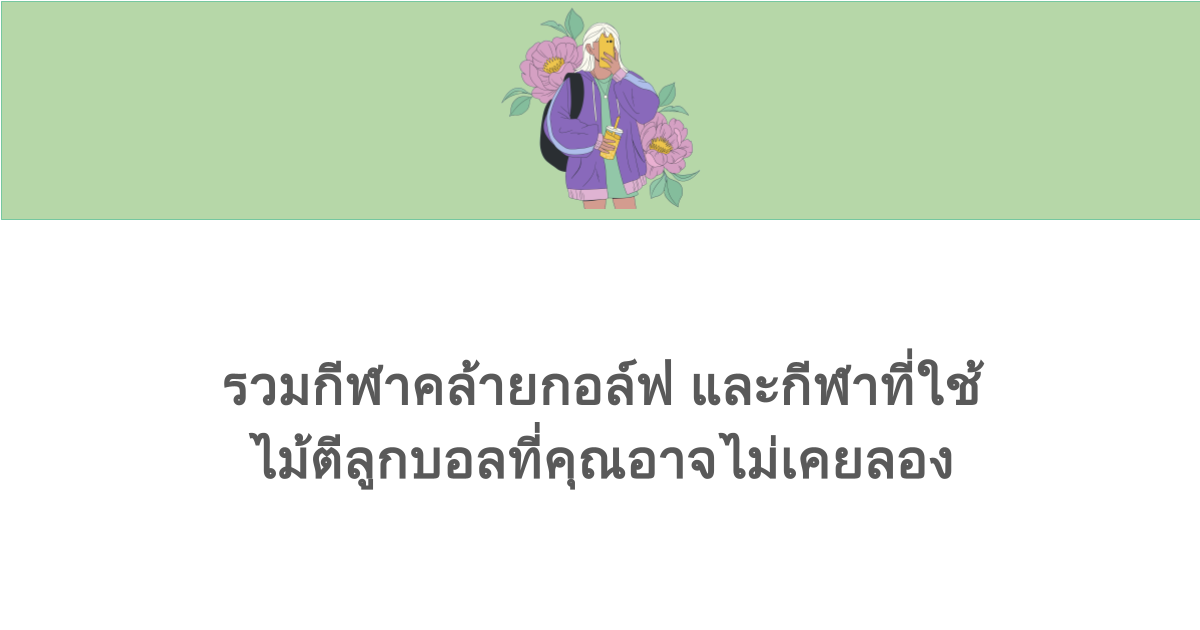 รวมกีฬาคล้ายกอล์ฟ และกีฬาที่ใช้ไม้ตีลูกบอลที่คุณอาจไม่เคยลอง 