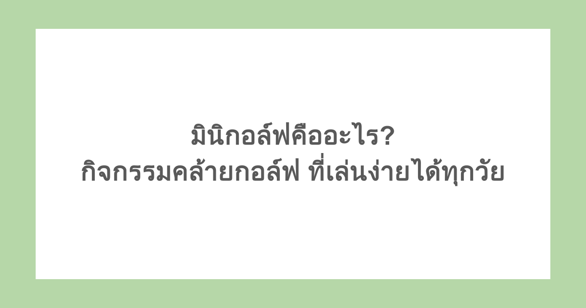 มินิกอล์ฟคืออะไร กิจกรรมคล้ายกอล์ฟที่เล่นง่ายได้ทุกวัย