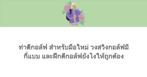 ท่าตีกอล์ฟ สำหรับมือใหม่ วงสวิงกอล์ฟมีกี่แบบ และฝึกตีกอล์ฟยังไงให้ถูกต้อง 