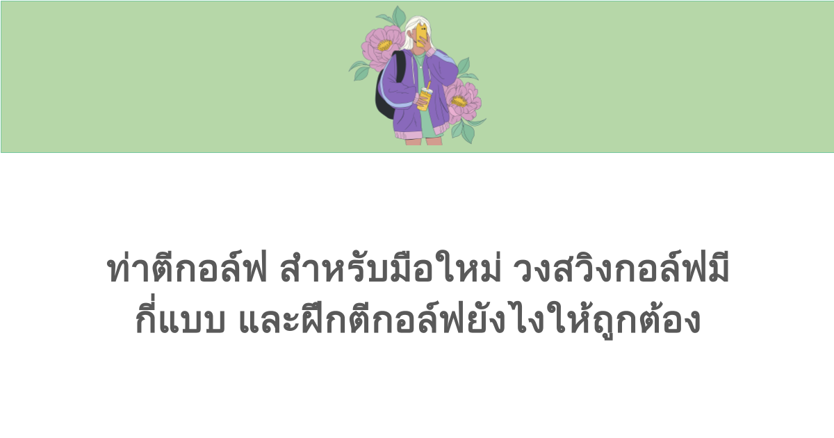 ท่าตีกอล์ฟ สำหรับมือใหม่ วงสวิงกอล์ฟมีกี่แบบ และฝึกตีกอล์ฟยังไงให้ถูกต้อง 