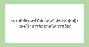 รองเท้าตีกอล์ฟ ยี่ห้อไหนดี สำหรับผู้หญิงและผู้ชาย พร้อมเทคนิคการเลือก