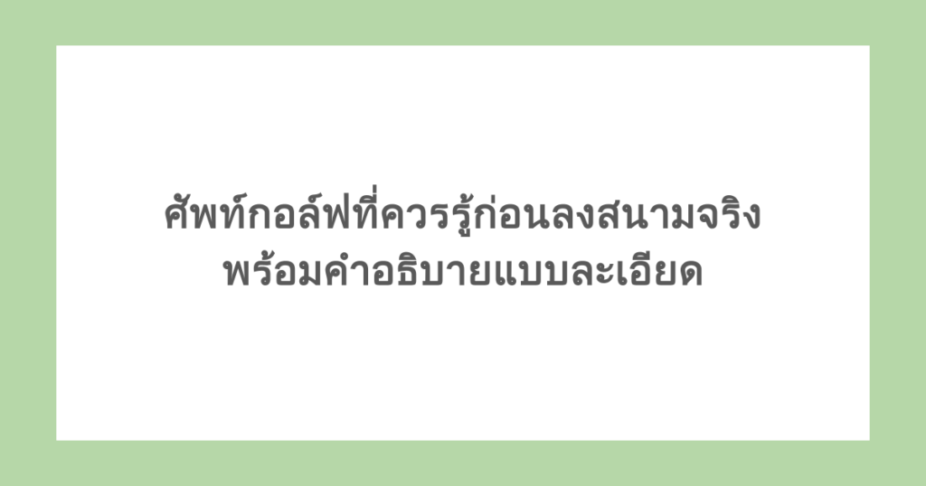 ศัพท์กอล์ฟที่ควรรู้ก่อนลงสนามจริง พร้อมคำอธิบายแบบละเอียด