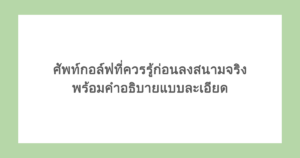 ศัพท์กอล์ฟที่ควรรู้ก่อนลงสนามจริง พร้อมคำอธิบายแบบละเอียด