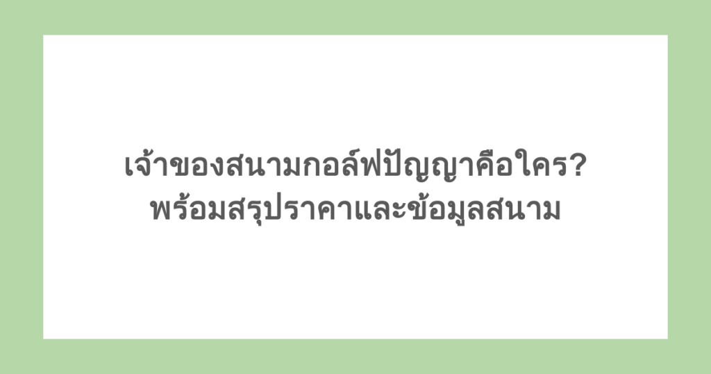 เจ้าของสนามกอล์ฟปัญญาคือใคร? พร้อมสรุปราคาและข้อมูลสนาม