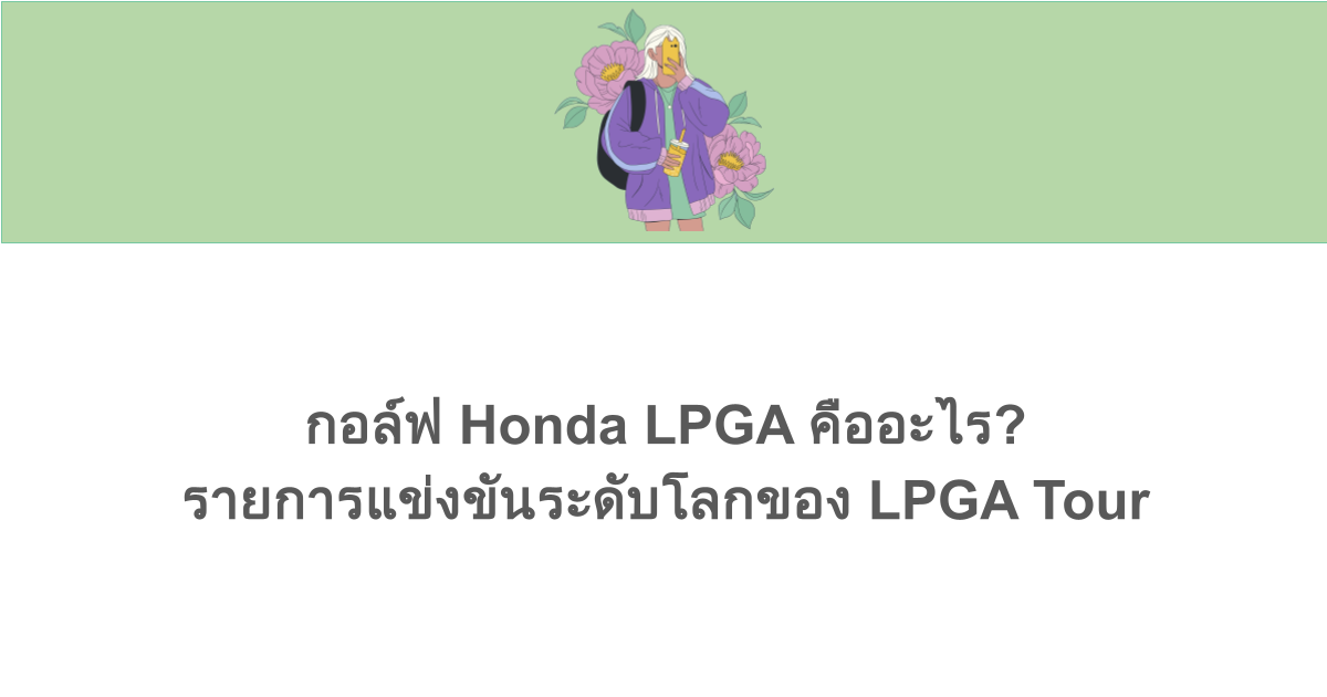 กอล์ฟ Honda LPGA คืออะไร รายการแข่งขันระดับโลกของ LPGA Tour