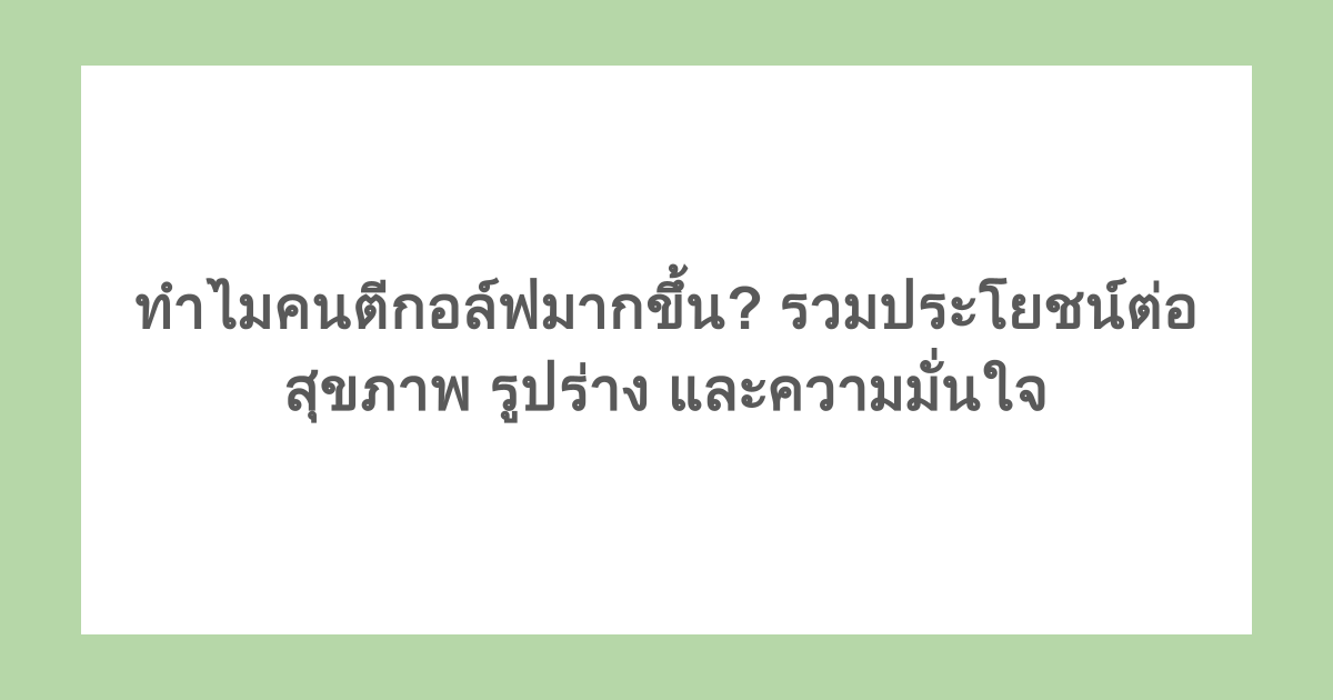 ทำไมคนตีกอล์ฟมากขึ้น? รวมประโยชน์ต่อสุขภาพ รูปร่าง และความมั่นใจ