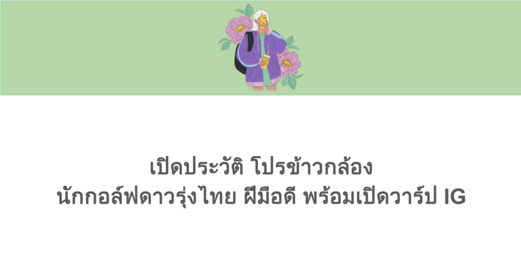 เปิดประวัติ โปรข้าวกล้อง นักกอล์ฟดาวรุ่งไทย ฝีมือดี พร้อมเปิดวาร์ป IG