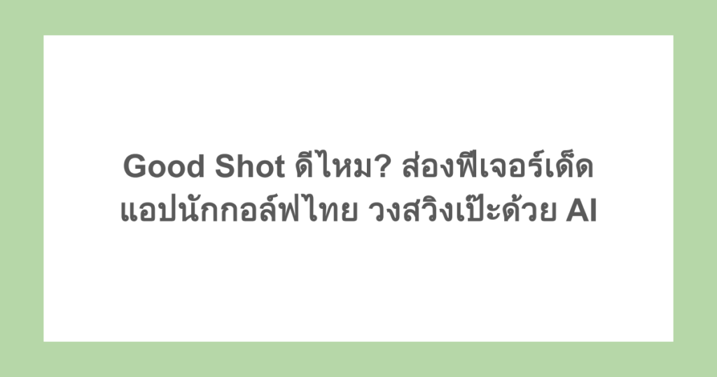 Good Shot ดีไหม? ส่องฟีเจอร์เด็ดแอปนักกอล์ฟไทย วงสวิงเป๊ะด้วย AI