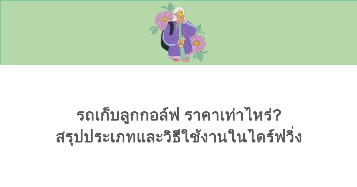 รถเก็บลูกกอล์ฟ ราคาเท่าไหร่? สรุปประเภทและวิธีใช้งานในไดร์ฟวิ่ง