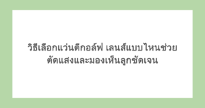 วิธีเลือกแว่นตีกอล์ฟ เลนส์แบบไหนช่วยตัดแสงและมองเห็นลูกชัดเจน