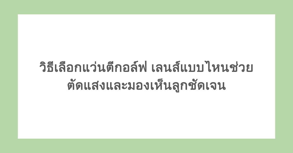 วิธีเลือกแว่นตีกอล์ฟ เลนส์แบบไหนช่วยตัดแสงและมองเห็นลูกชัดเจน